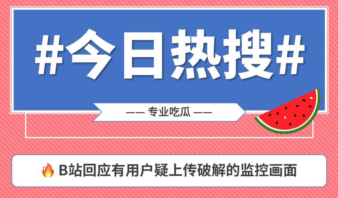 一图看懂B站回应有用户疑上传破解的监控画面事件 网友呼吁严查严惩黑产